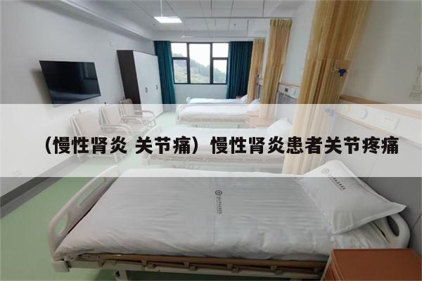 (慢性肾炎 关节痛)慢性肾炎患者关节疼痛