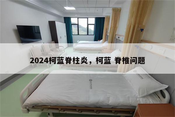 2024柯蓝脊柱炎,柯蓝 脊椎问题